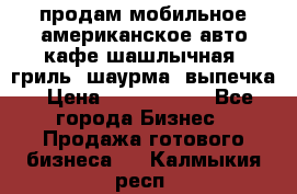 продам мобильное американское авто-кафе шашлычная, гриль, шаурма, выпечка › Цена ­ 1 500 000 - Все города Бизнес » Продажа готового бизнеса   . Калмыкия респ.